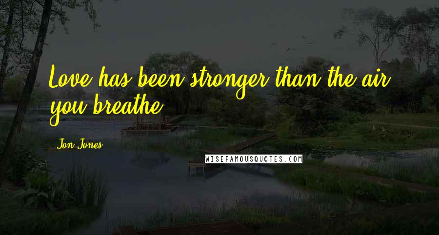 Jon Jones Quotes: Love has been stronger than the air you breathe.