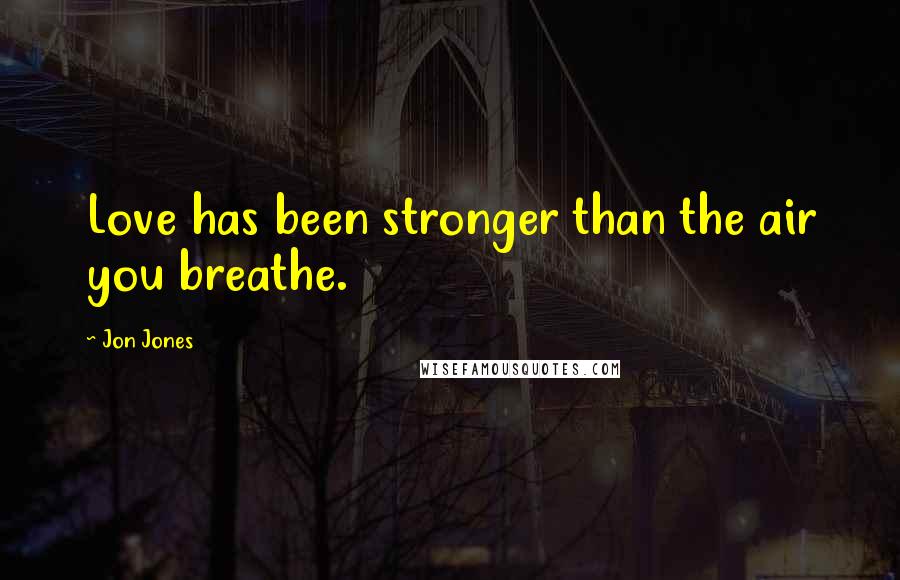 Jon Jones Quotes: Love has been stronger than the air you breathe.