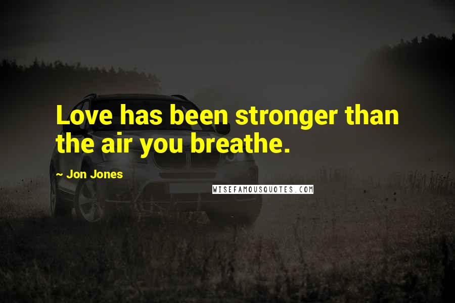 Jon Jones Quotes: Love has been stronger than the air you breathe.