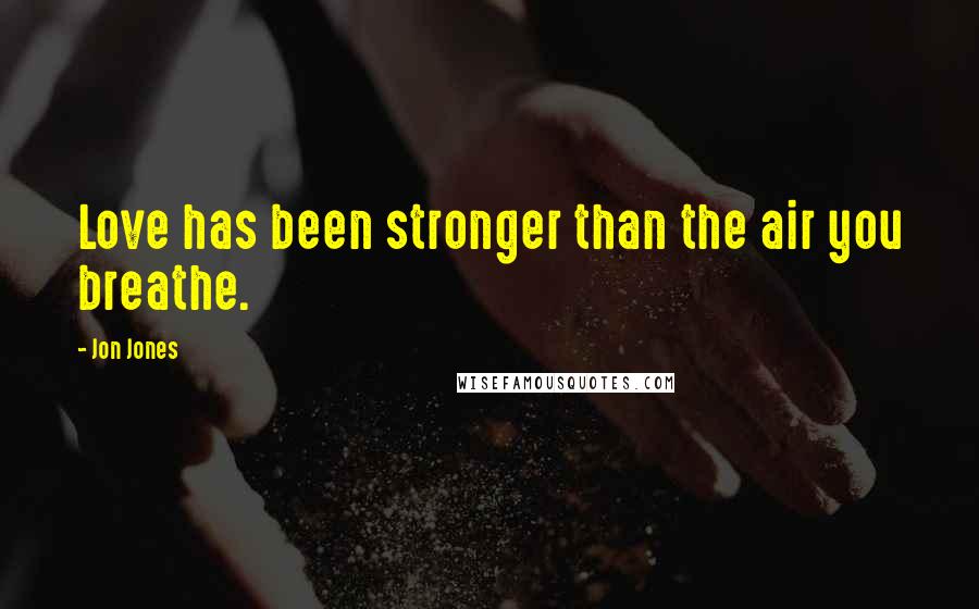 Jon Jones Quotes: Love has been stronger than the air you breathe.