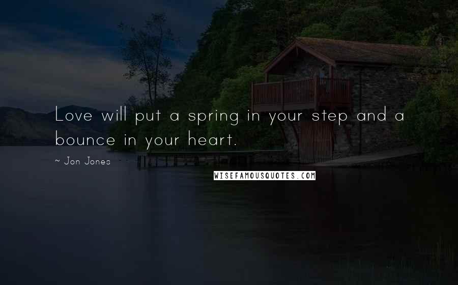 Jon Jones Quotes: Love will put a spring in your step and a bounce in your heart.