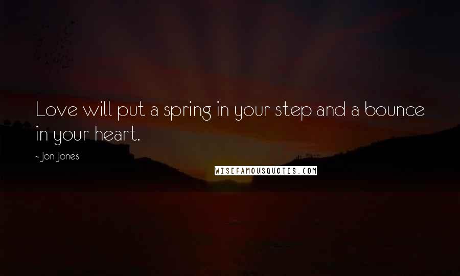 Jon Jones Quotes: Love will put a spring in your step and a bounce in your heart.