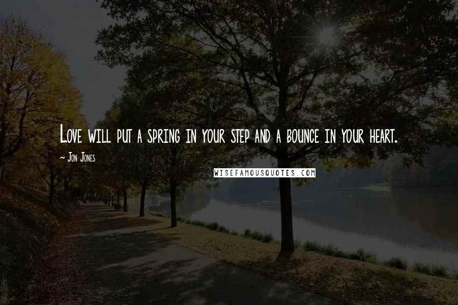 Jon Jones Quotes: Love will put a spring in your step and a bounce in your heart.