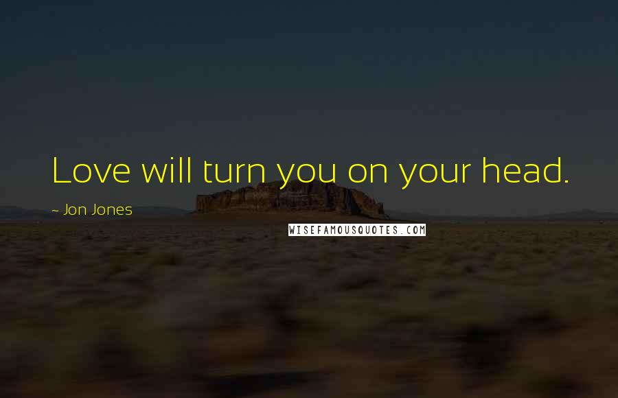 Jon Jones Quotes: Love will turn you on your head.