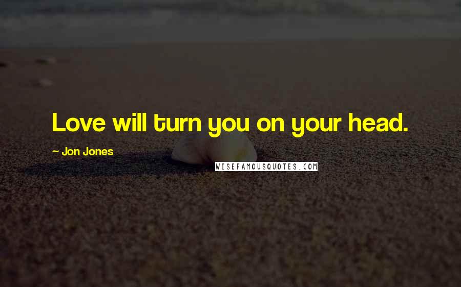 Jon Jones Quotes: Love will turn you on your head.