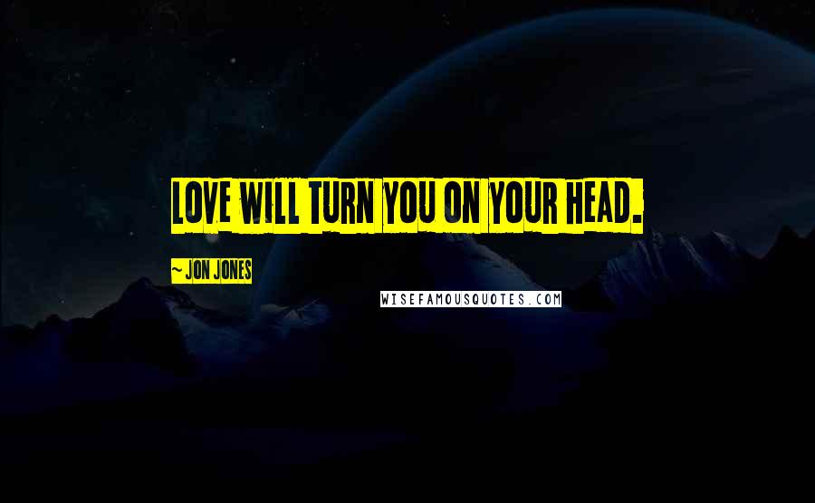 Jon Jones Quotes: Love will turn you on your head.