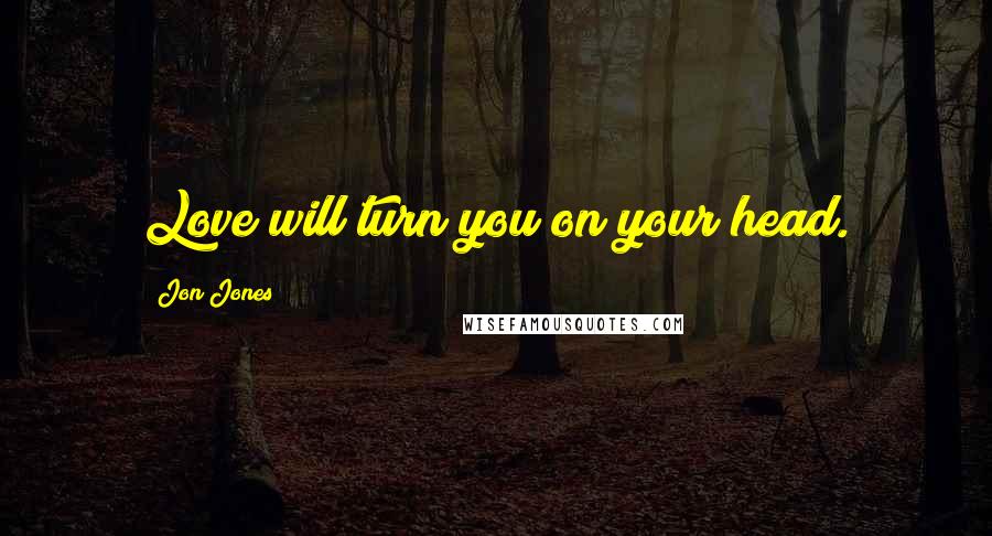 Jon Jones Quotes: Love will turn you on your head.