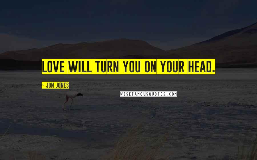 Jon Jones Quotes: Love will turn you on your head.