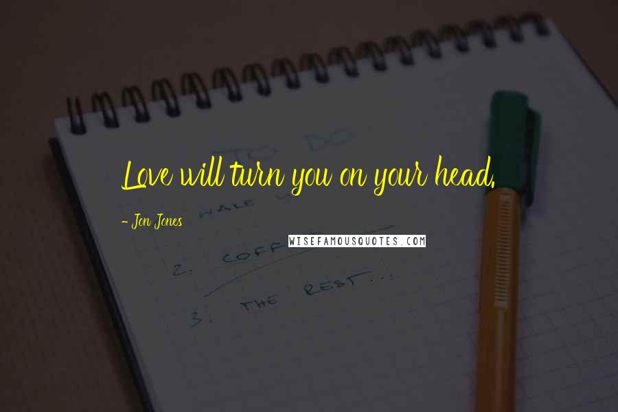 Jon Jones Quotes: Love will turn you on your head.