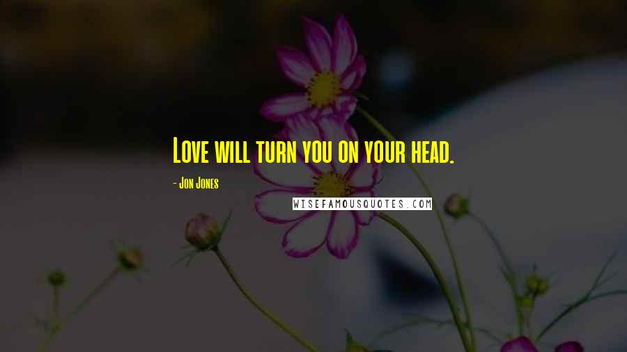 Jon Jones Quotes: Love will turn you on your head.