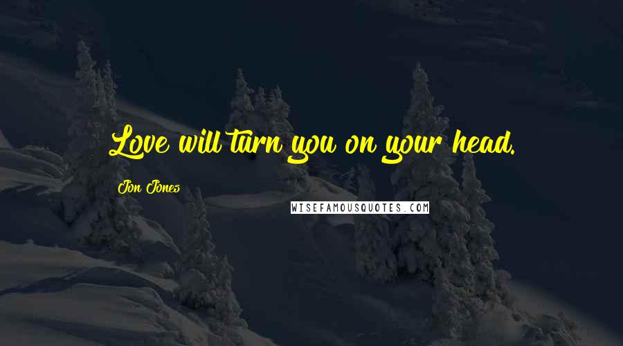 Jon Jones Quotes: Love will turn you on your head.