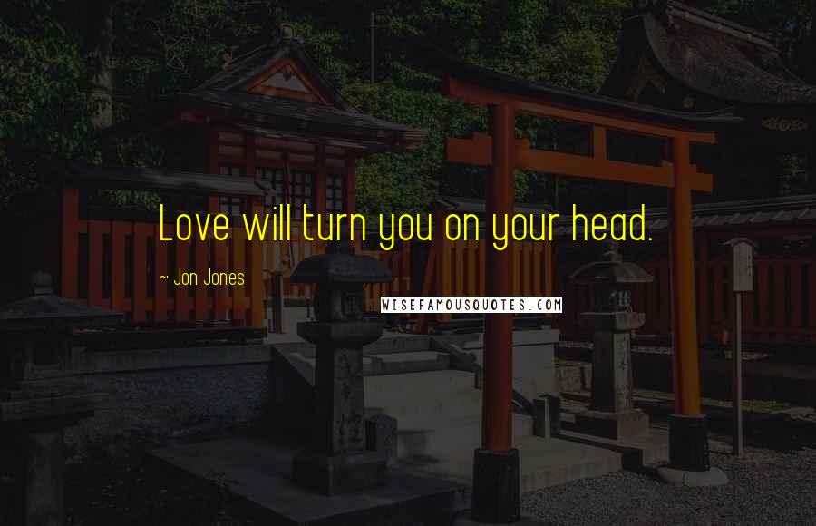 Jon Jones Quotes: Love will turn you on your head.