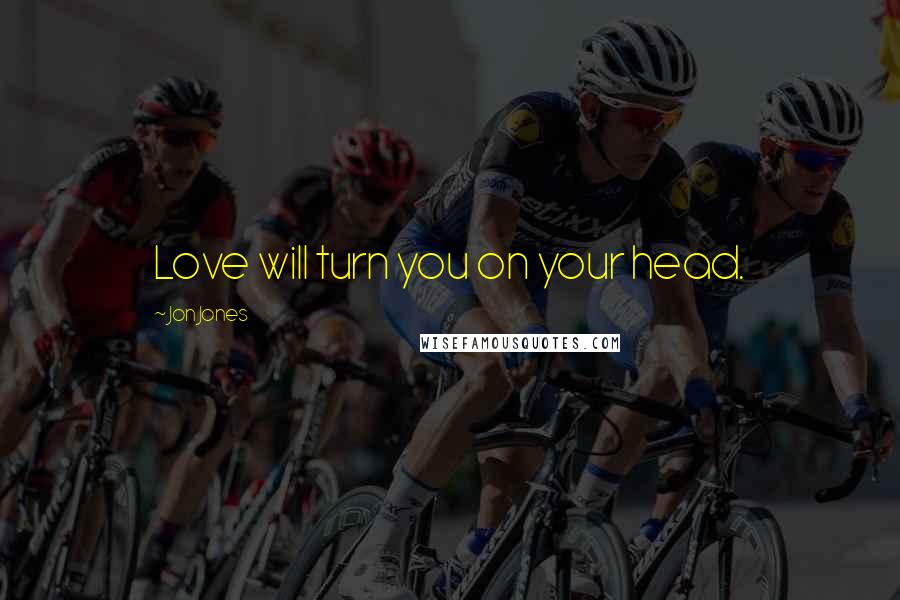 Jon Jones Quotes: Love will turn you on your head.
