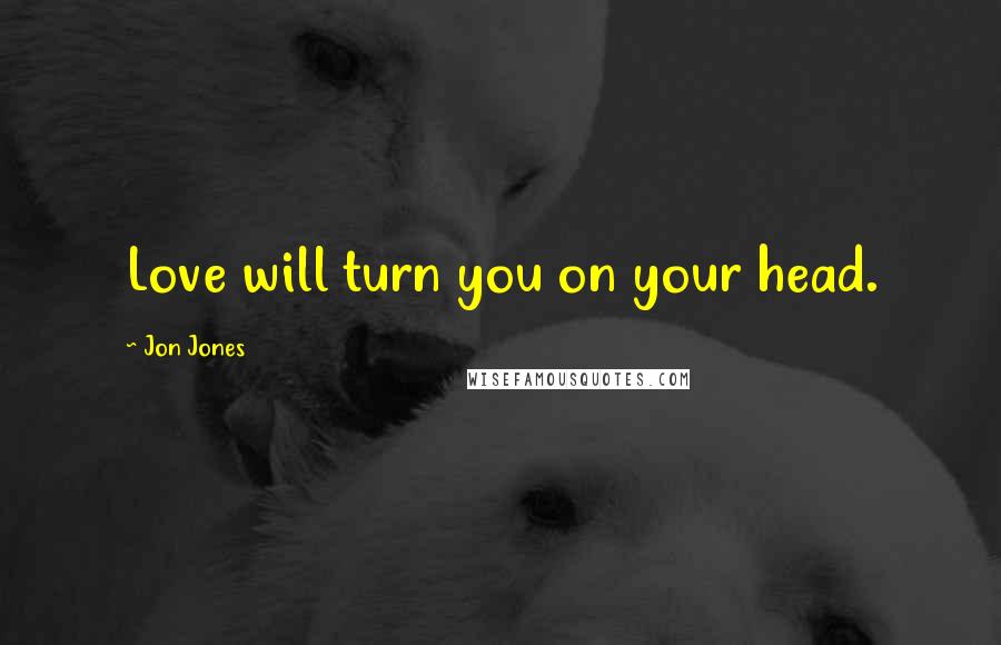 Jon Jones Quotes: Love will turn you on your head.