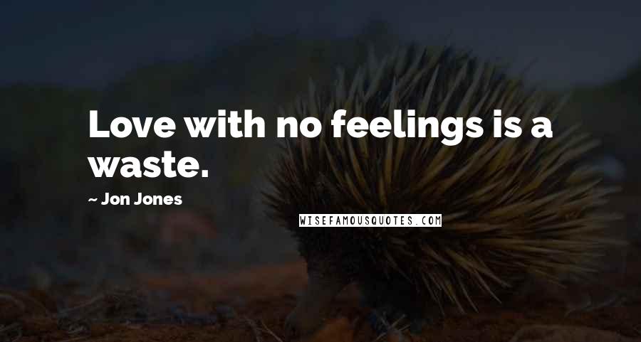 Jon Jones Quotes: Love with no feelings is a waste.