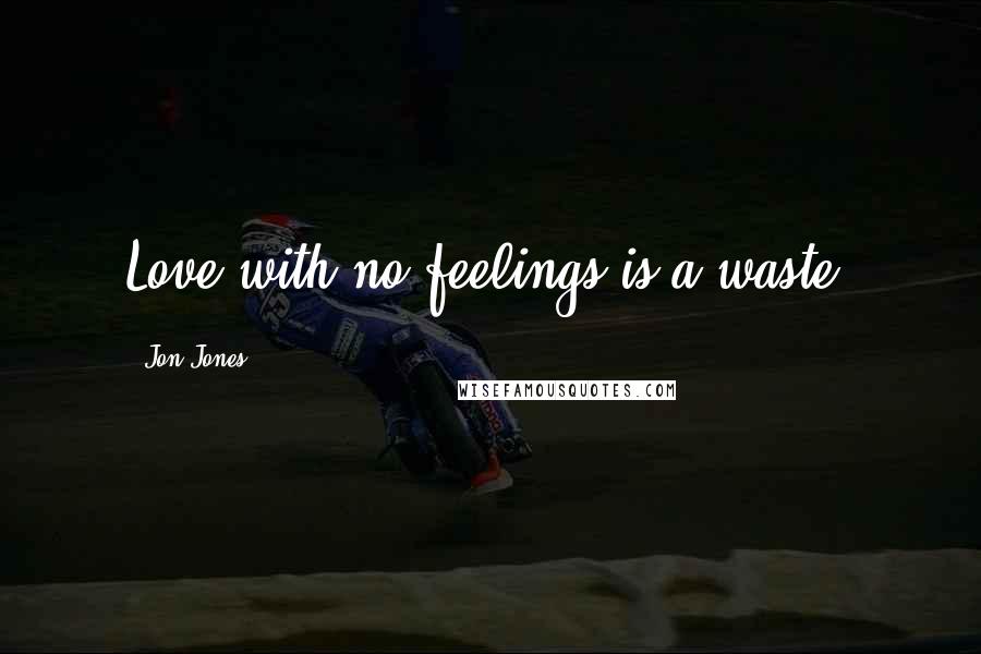 Jon Jones Quotes: Love with no feelings is a waste.