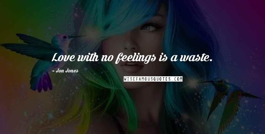 Jon Jones Quotes: Love with no feelings is a waste.