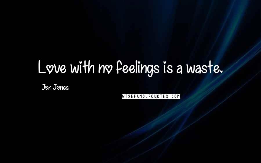 Jon Jones Quotes: Love with no feelings is a waste.