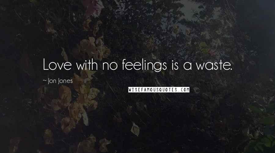 Jon Jones Quotes: Love with no feelings is a waste.