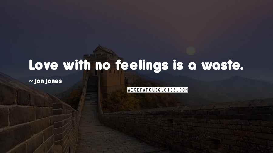 Jon Jones Quotes: Love with no feelings is a waste.