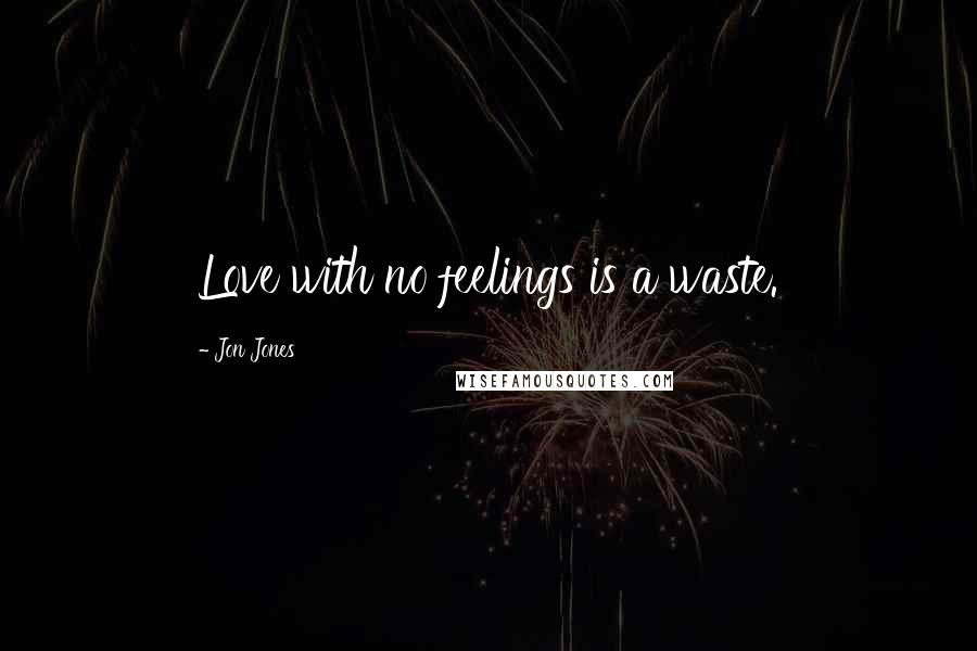 Jon Jones Quotes: Love with no feelings is a waste.