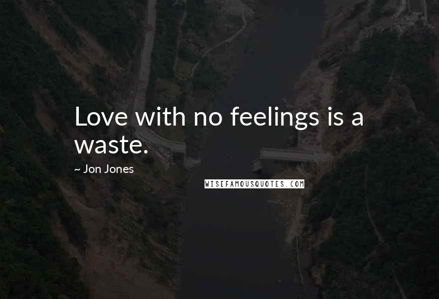 Jon Jones Quotes: Love with no feelings is a waste.