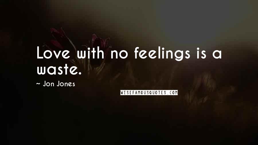 Jon Jones Quotes: Love with no feelings is a waste.