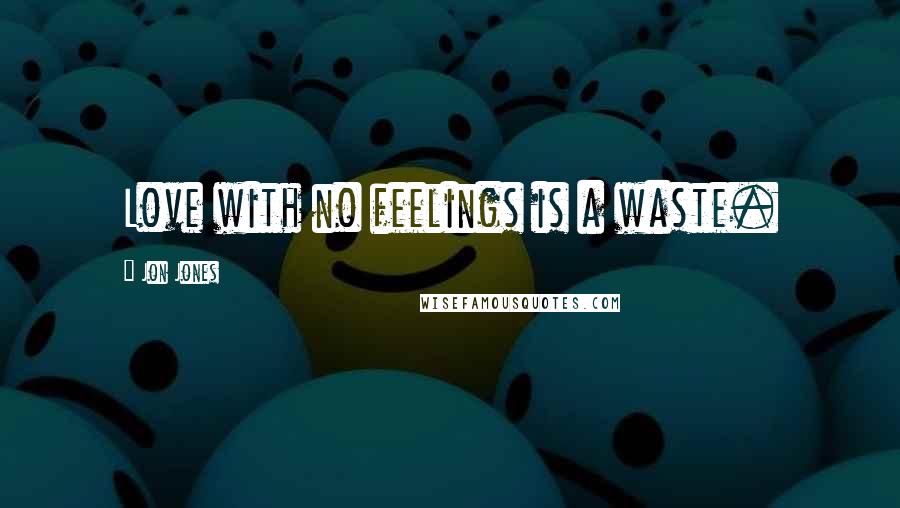 Jon Jones Quotes: Love with no feelings is a waste.