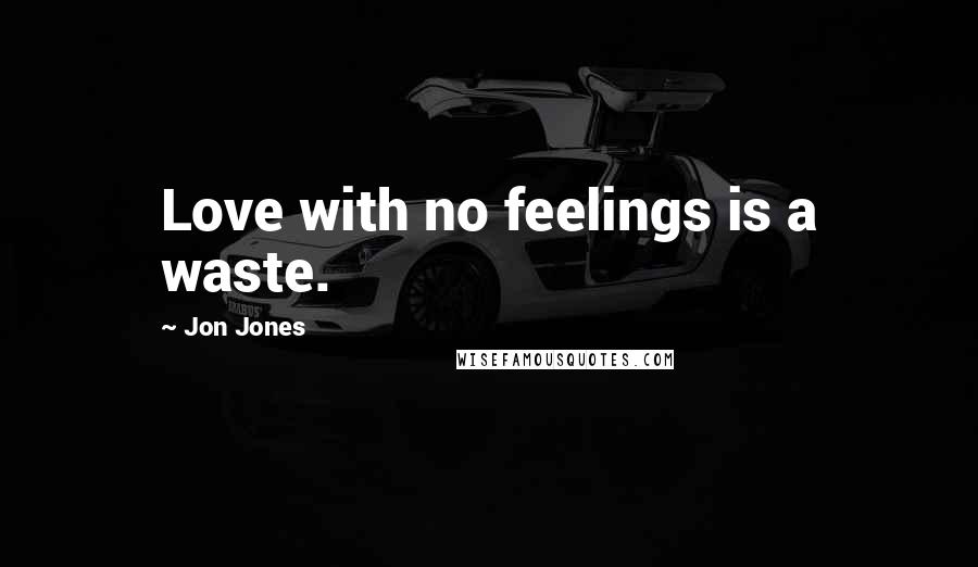 Jon Jones Quotes: Love with no feelings is a waste.