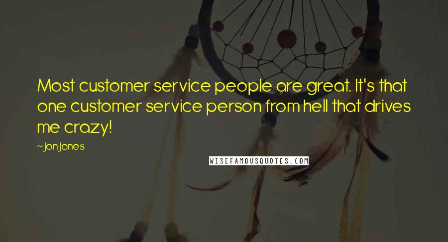 Jon Jones Quotes: Most customer service people are great. It's that one customer service person from hell that drives me crazy!