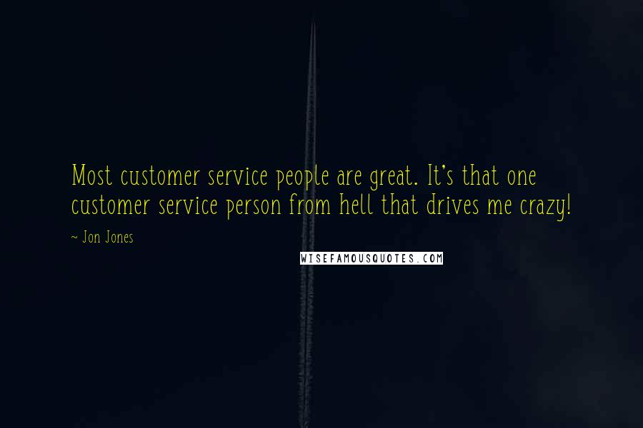 Jon Jones Quotes: Most customer service people are great. It's that one customer service person from hell that drives me crazy!