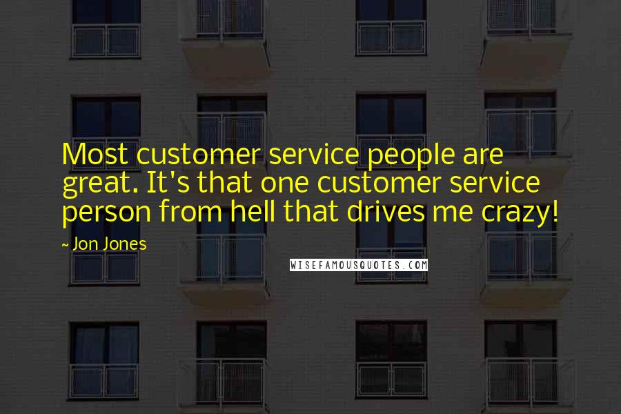 Jon Jones Quotes: Most customer service people are great. It's that one customer service person from hell that drives me crazy!