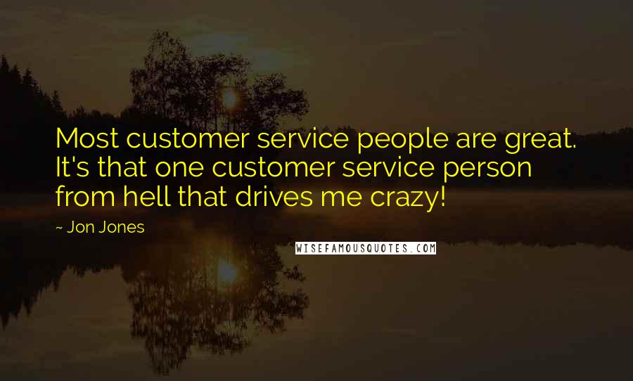 Jon Jones Quotes: Most customer service people are great. It's that one customer service person from hell that drives me crazy!