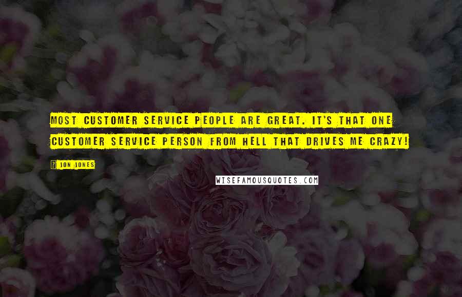 Jon Jones Quotes: Most customer service people are great. It's that one customer service person from hell that drives me crazy!