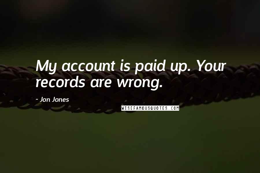 Jon Jones Quotes: My account is paid up. Your records are wrong.