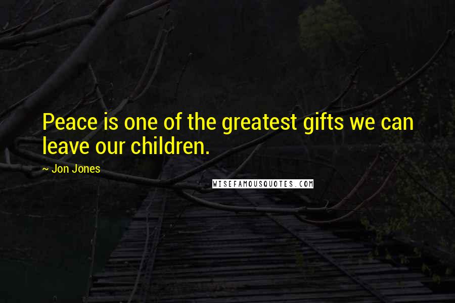 Jon Jones Quotes: Peace is one of the greatest gifts we can leave our children.