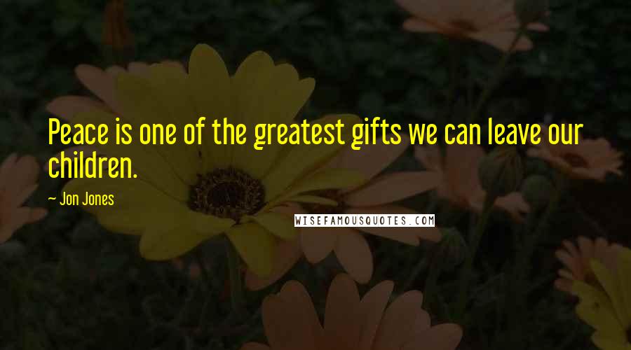 Jon Jones Quotes: Peace is one of the greatest gifts we can leave our children.