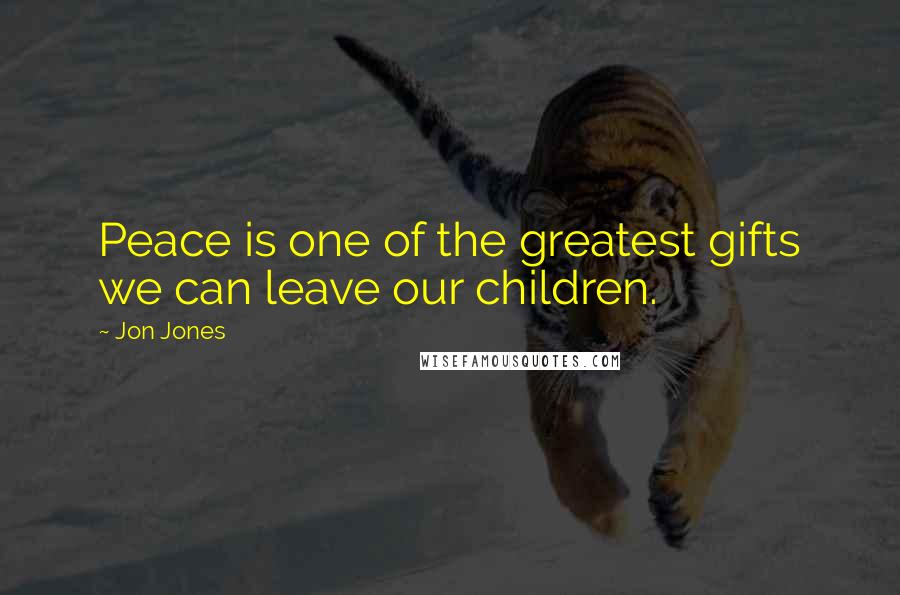 Jon Jones Quotes: Peace is one of the greatest gifts we can leave our children.