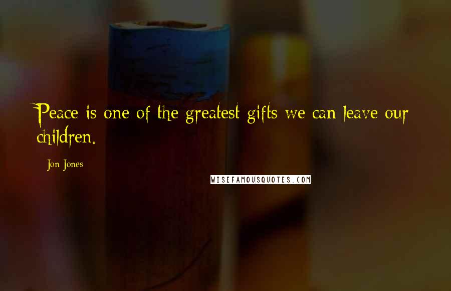Jon Jones Quotes: Peace is one of the greatest gifts we can leave our children.