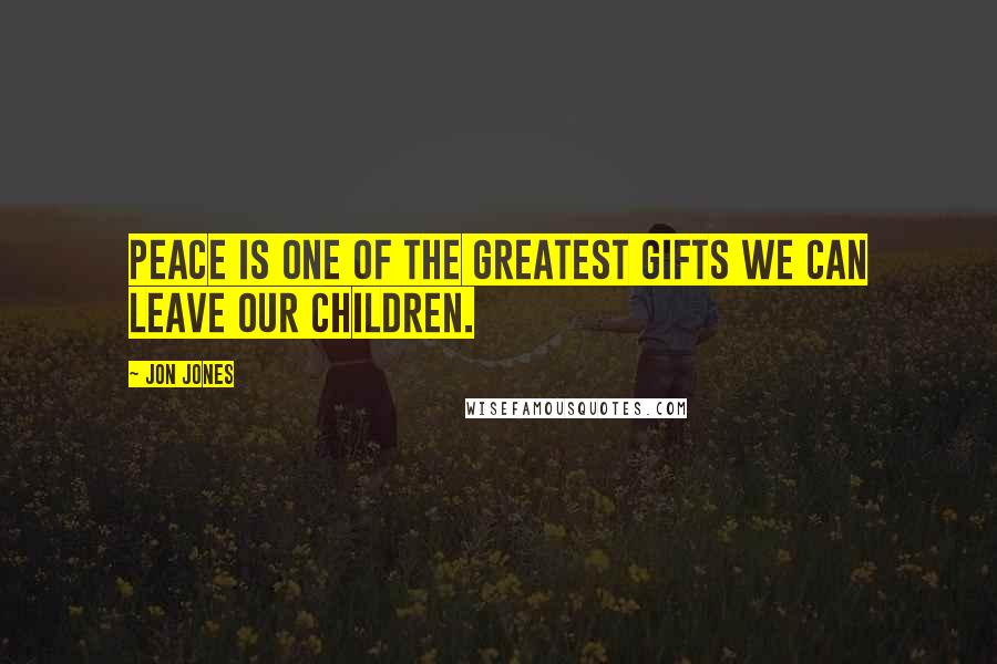Jon Jones Quotes: Peace is one of the greatest gifts we can leave our children.