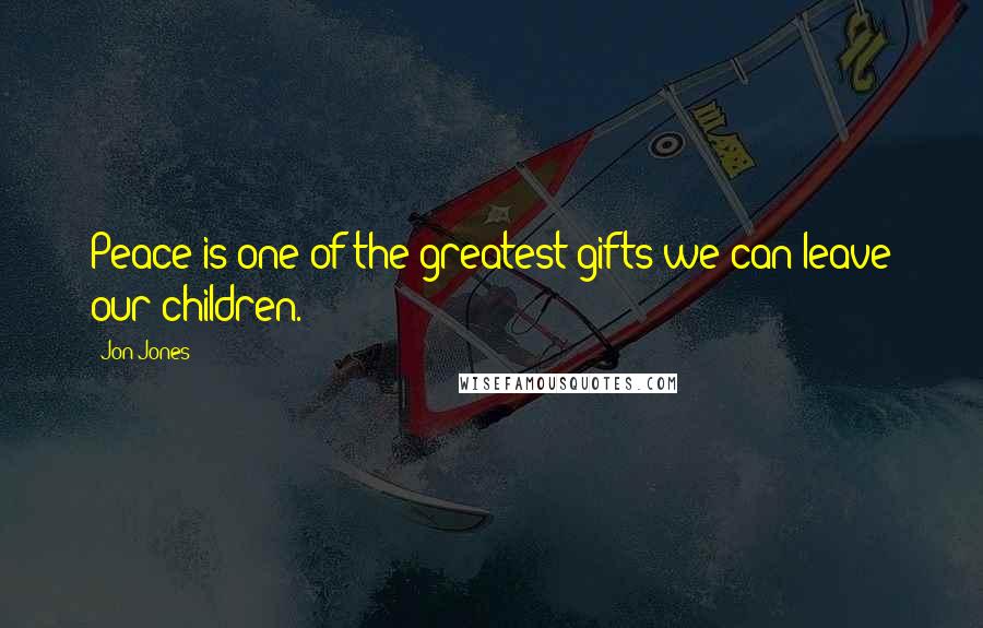 Jon Jones Quotes: Peace is one of the greatest gifts we can leave our children.