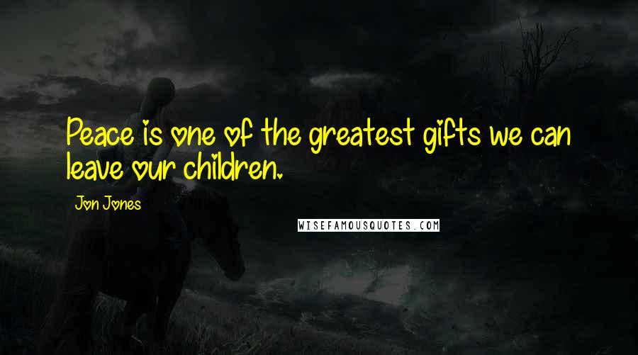 Jon Jones Quotes: Peace is one of the greatest gifts we can leave our children.