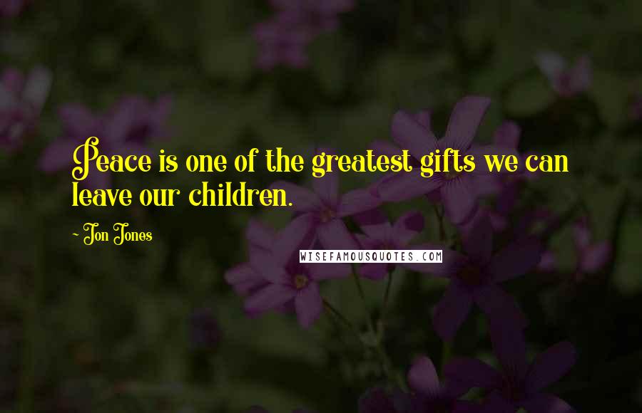 Jon Jones Quotes: Peace is one of the greatest gifts we can leave our children.