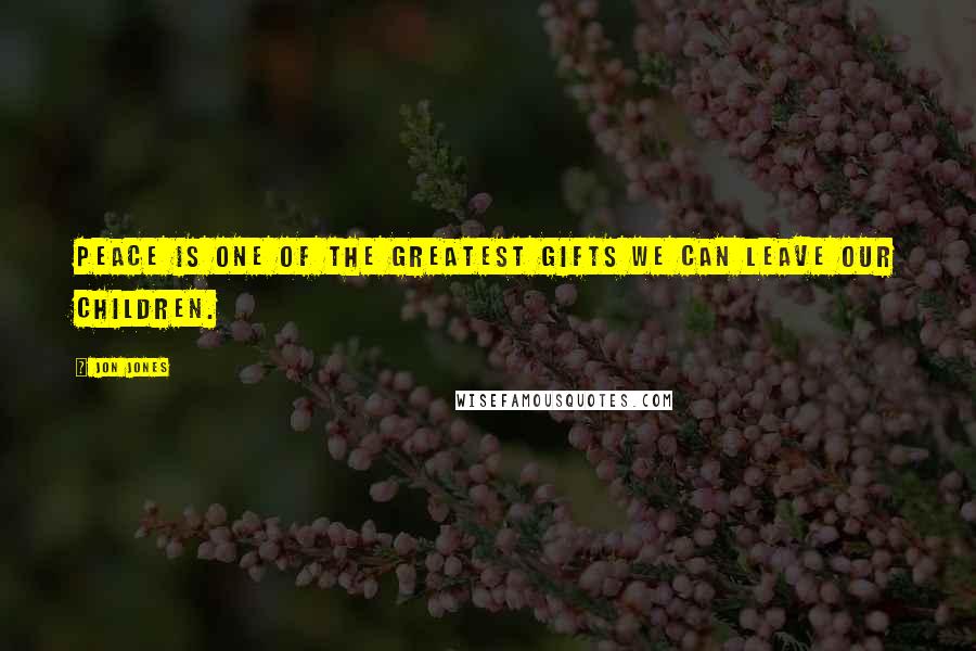 Jon Jones Quotes: Peace is one of the greatest gifts we can leave our children.