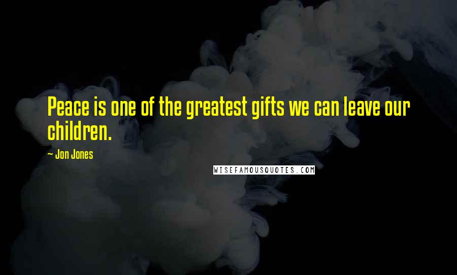 Jon Jones Quotes: Peace is one of the greatest gifts we can leave our children.