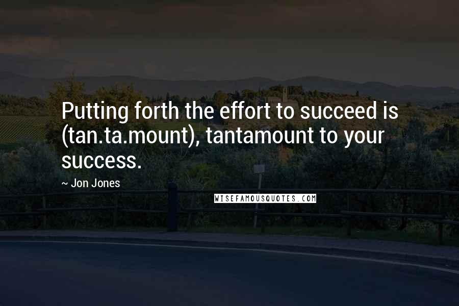 Jon Jones Quotes: Putting forth the effort to succeed is (tan.ta.mount), tantamount to your success.