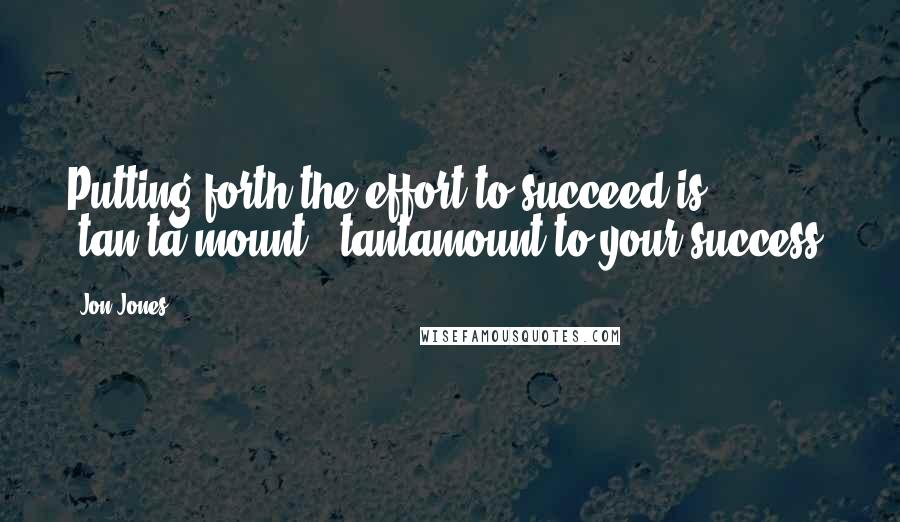 Jon Jones Quotes: Putting forth the effort to succeed is (tan.ta.mount), tantamount to your success.