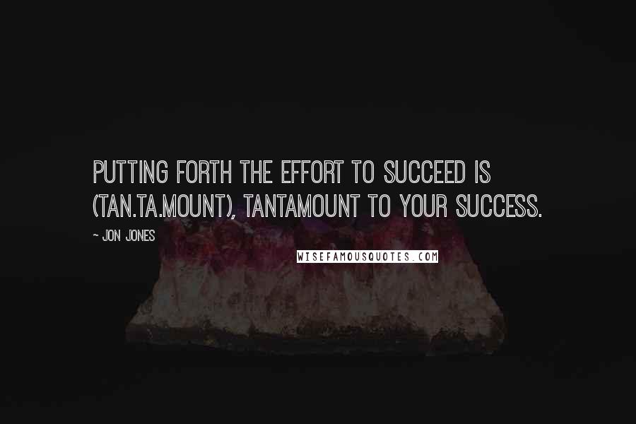 Jon Jones Quotes: Putting forth the effort to succeed is (tan.ta.mount), tantamount to your success.