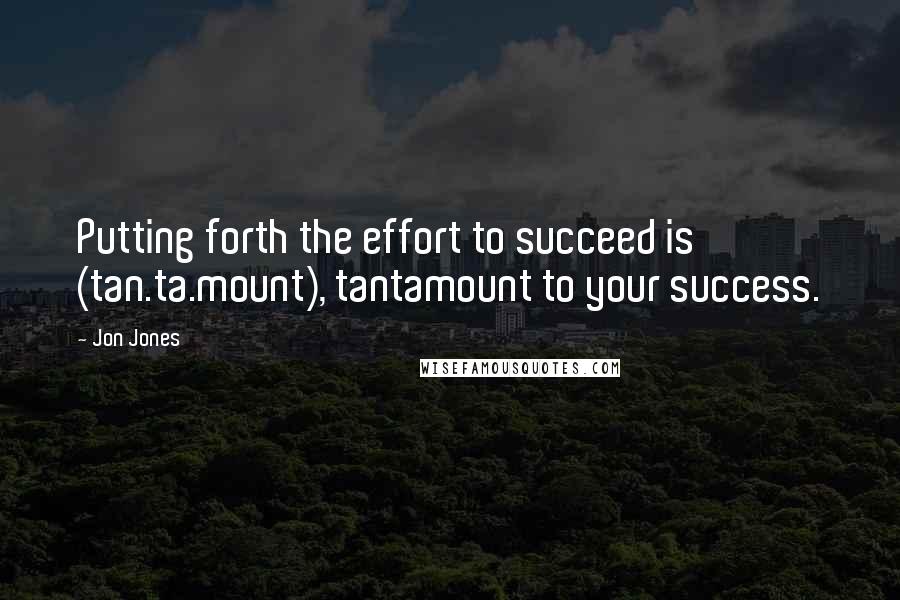 Jon Jones Quotes: Putting forth the effort to succeed is (tan.ta.mount), tantamount to your success.