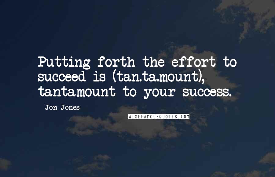 Jon Jones Quotes: Putting forth the effort to succeed is (tan.ta.mount), tantamount to your success.